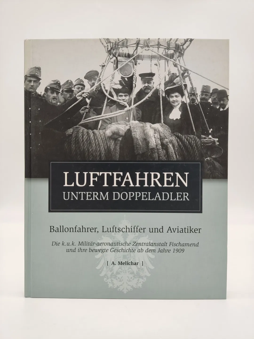 Luftfahren unterm Doppeladler - Die k. u. k. Militär-aeronautische Zentralanstalt Fischamend und ihre bewegte Geschichte ab dem Jahre 1909-  Melicher Adalber  - Bild 1