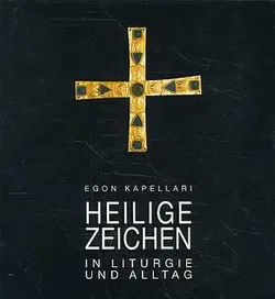Heilige Zeichen in Liturgie und Alltag - Egon Kapellari
